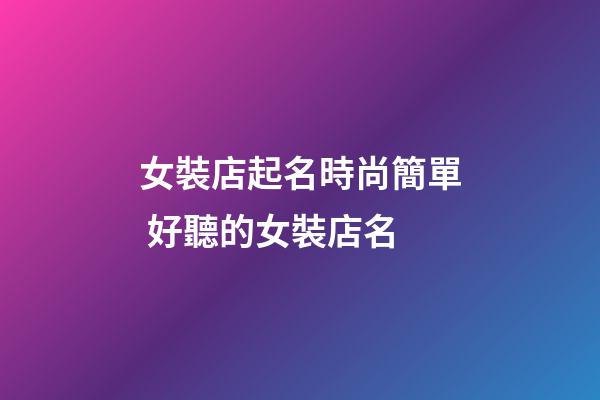 女裝店起名時尚簡單 好聽的女裝店名